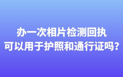 办一次相片检测回执可以用于护照和通行证吗？