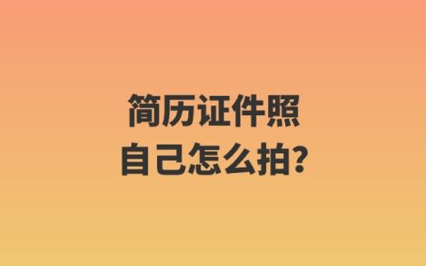 简历证件照自己怎么拍？