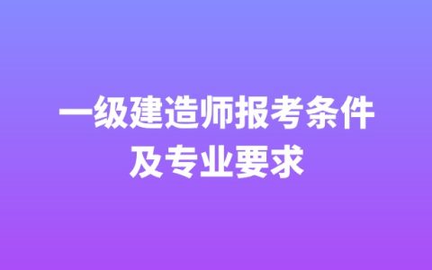 一级建造师报考条件及专业要求