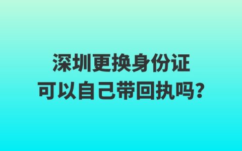 深圳更换身份证可以自己带回执吗？