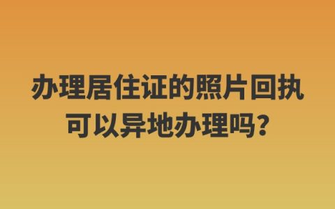 办理居住证的照片回执可以异地办理吗？