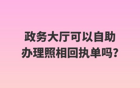 政务大厅可以自助办理照相回执单吗？