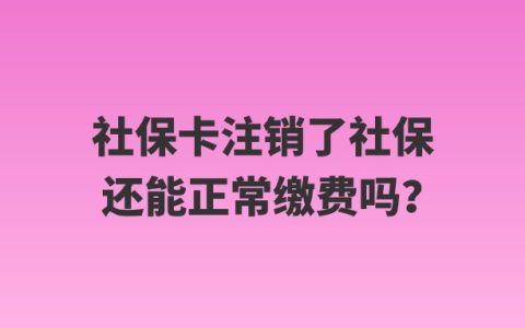 社保卡注销了社保还能正常缴费吗？
