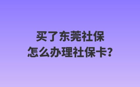 买了东莞社保怎么办理社保卡？