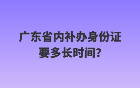 广东省内补办身份证要多长时间？