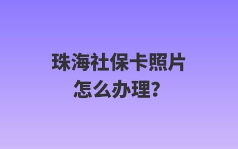 珠海社保卡照片怎么办理？珠海市社会保障卡怎么办理？