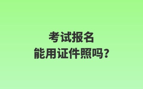 考试报名能用证件照吗？