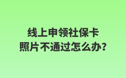 线上申领社保卡照片不通过怎么办？