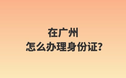 在广州怎么办理身份证？