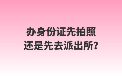 办身份证先拍照还是先去派出所？