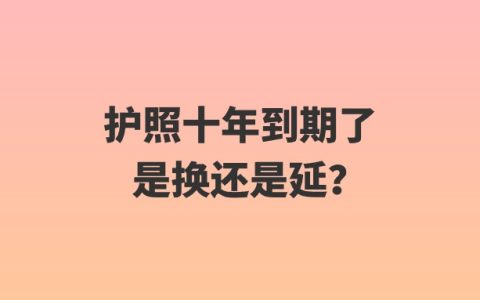 护照十年到期了是换还是延？
