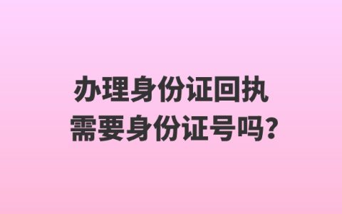 办理身份证回执需要身份证号吗？