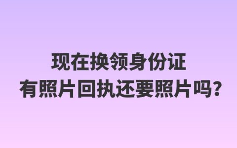 现在换领身份证有照片回执还要照片吗？