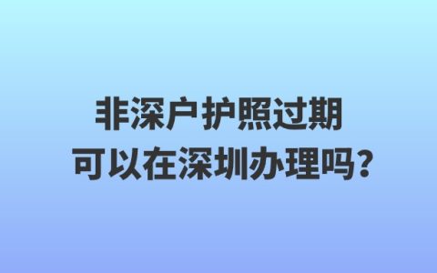 非深户护照过期可以在深圳办理吗？