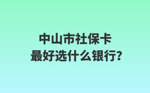中山市社保卡最好选什么银行？