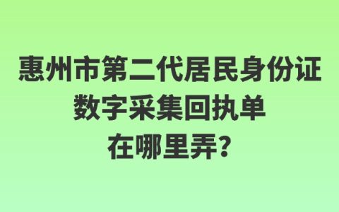 惠州市第二代居民身份证数字采集回执单在哪里弄？