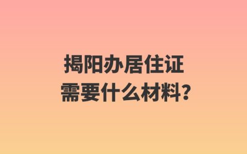 揭阳办居住证需要什么材料？