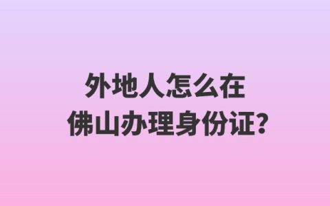 外地人怎么在佛山办理身份证？