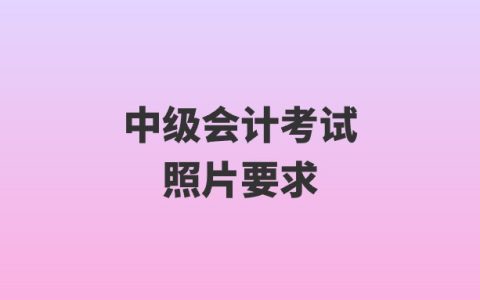 中级会计考试照片要求