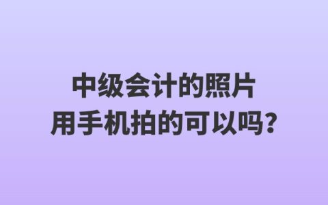 中级会计的照片用手机拍的可以吗？