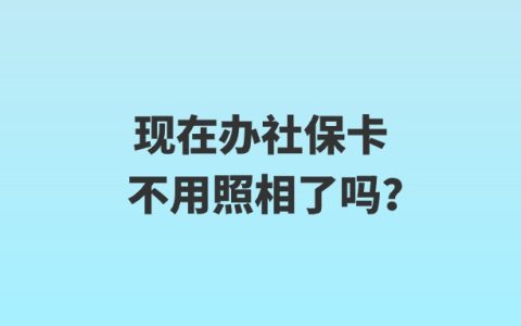 现在办社保卡不用照相了吗？