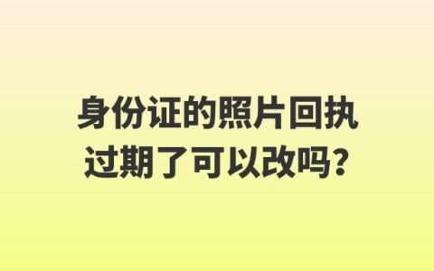 身份证的照片回执过期了可以改吗？