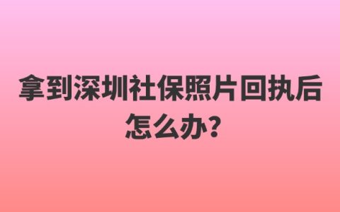 拿到深圳社保照片回执后怎么办？