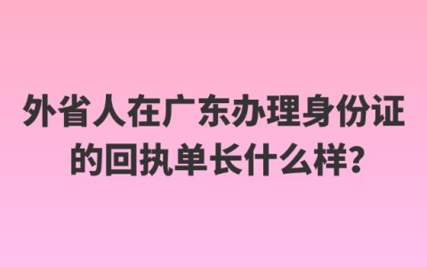 外省人在广东办理身份证的回执单长什么样？