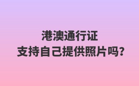 港澳通行证支持自己提供照片吗？