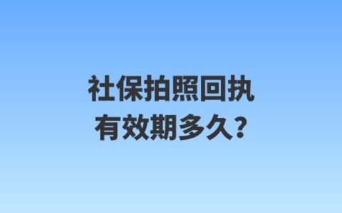 社保拍照回执有效期多久？