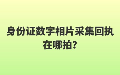 身份证数字相片采集回执在哪拍？
