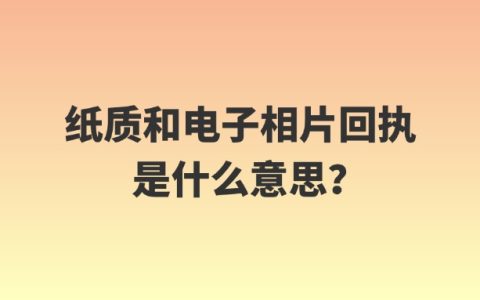 纸质和电子相片回执是什么意思？