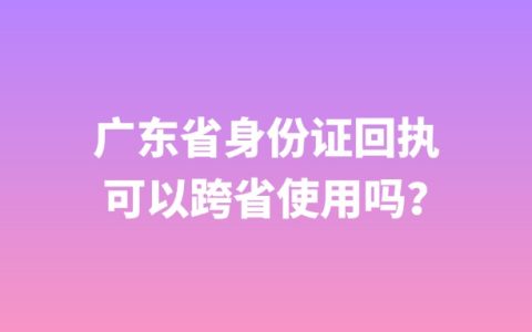 广东省身份证回执可以跨省使用吗？