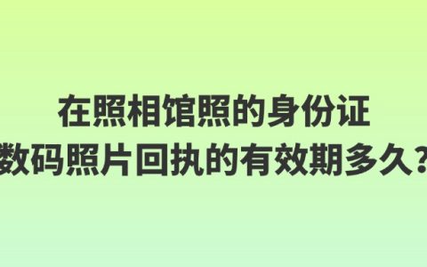 在照相馆照的身份证数码照片回执的有效期多久？