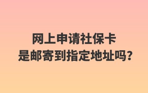 网上申请社保卡是邮寄到指定地址吗？