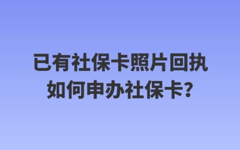 已有社保卡照片回执如何申办社保卡？