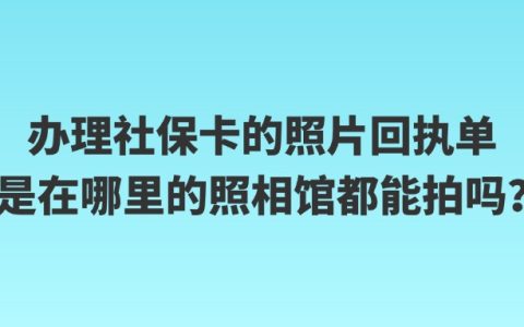 办理社保卡的照片回执单是在哪里的照相馆都能拍吗？