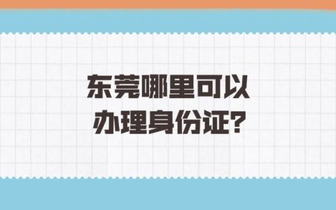 东莞哪里可以办理身份证？