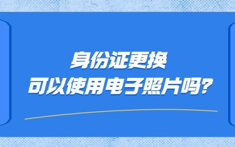 身份证更换可以使用电子照片吗？