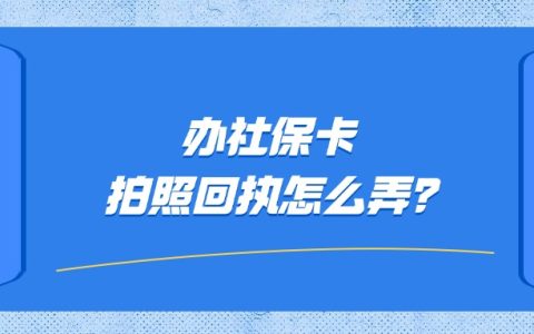 办社保卡拍照回执怎么弄？