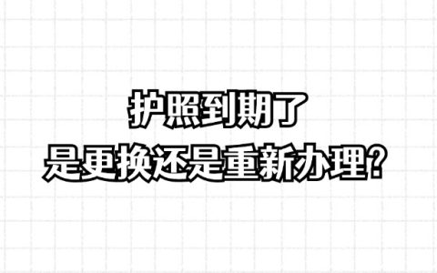 护照到期了是更换还是重新办理？
