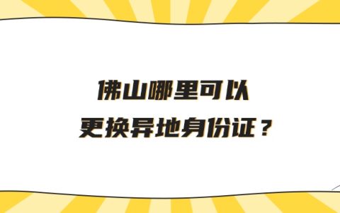 佛山哪里可以更换异地身份证？