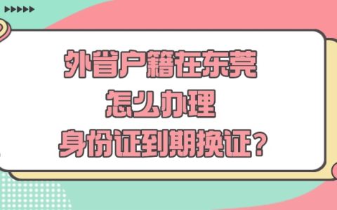 外省户籍在东莞怎么办理身份证到期换证？