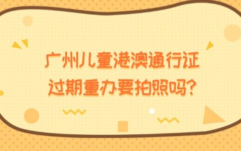广州儿童港澳通行证过期重办要拍照吗？