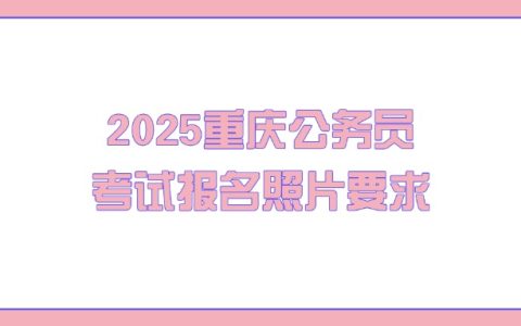 2025重庆公务员考试报名照片要求