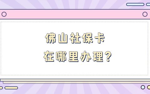 佛山社保卡在哪里办理？怎么办理？